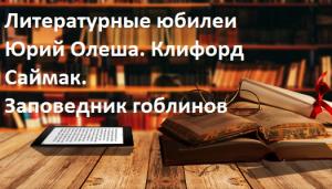 Литературные юбилеи.  Юрий Олеша. Клифорд Саймак.  Заповедник гоблинов