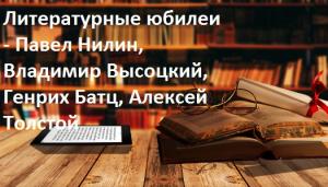 Литературные юбилеи - Павел Нилин, Владимир Высоцкий, Генрих Батц, Алексей Толстой