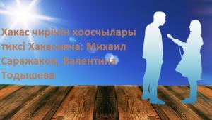 Хакас чирiнiн хоосчылары  тиксi Хакасияча: Михаил Саражаков, Валентина Тодышева