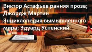  Виктор Астафьев ранняя проза; Джордж Мартин Энциклопедия вымышленного мира; Эдуард Успенский