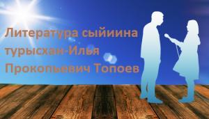 Литература сыйиина турысхан-Илья Прокопьевич Топоев